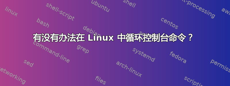 有没有办法在 Linux 中循环控制台命令？