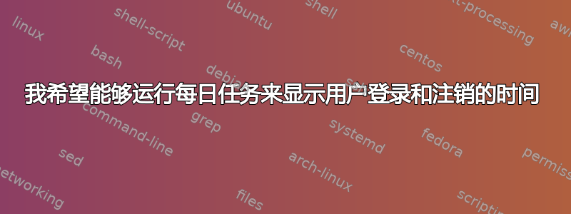 我希望能够运行每日任务来显示用户登录和注销的时间