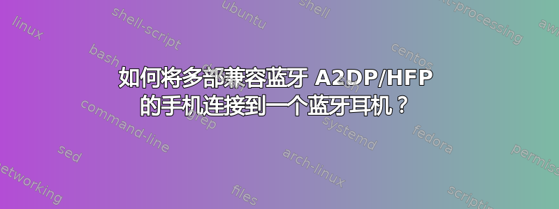 如何将多部兼容蓝牙 A2DP/HFP 的手机连接到一个蓝牙耳机？