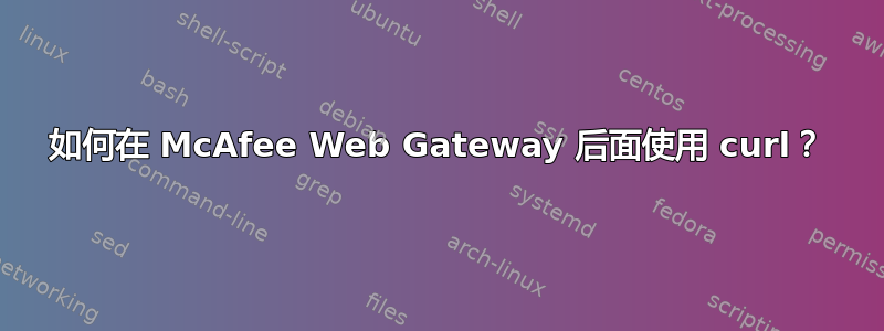 如何在 McAfee Web Gateway 后面使用 curl？