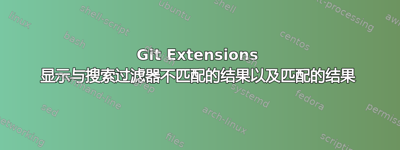 Git Extensions 显示与搜索过滤器不匹配的结果以及匹配的结果