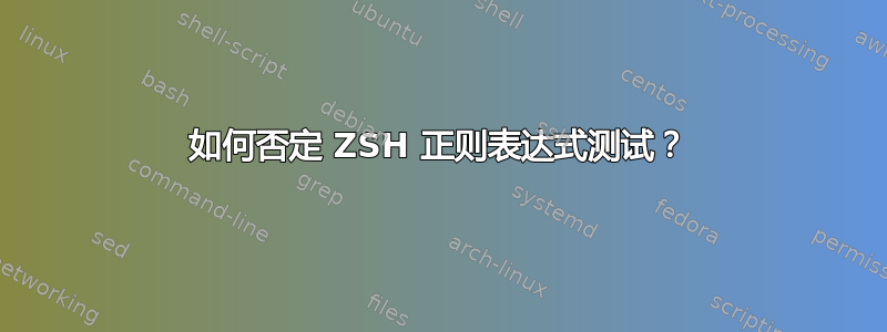 如何否定 ZSH 正则表达式测试？