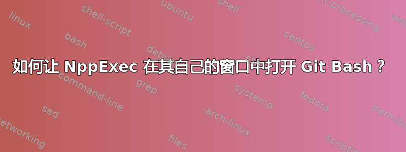 如何让 NppExec 在其自己的窗口中打开 Git Bash？