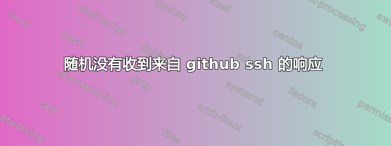 随机没有收到来自 github ssh 的响应