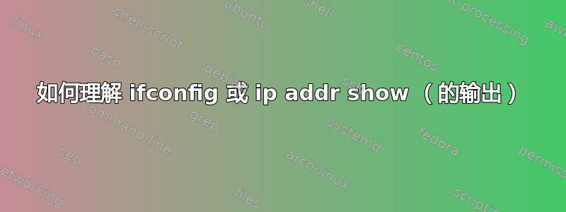 如何理解 ifconfig 或 ip addr show （的输出）