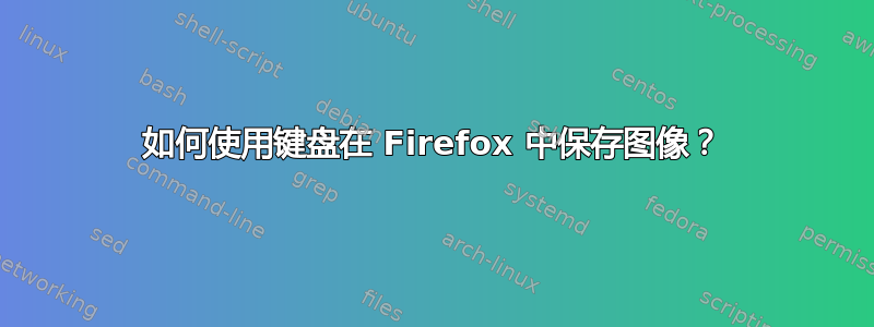 如何使用键盘在 Firefox 中保存图像？