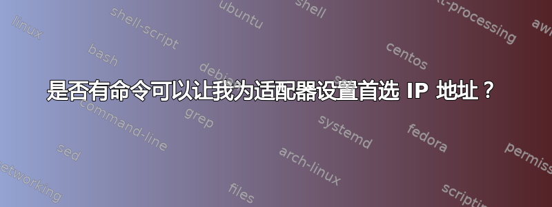 是否有命令可以让我为适配器设置首选 IP 地址？