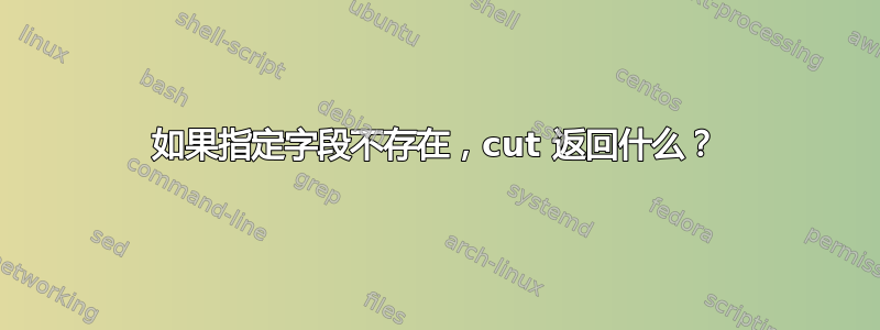 如果指定字段不存在，cut 返回什么？