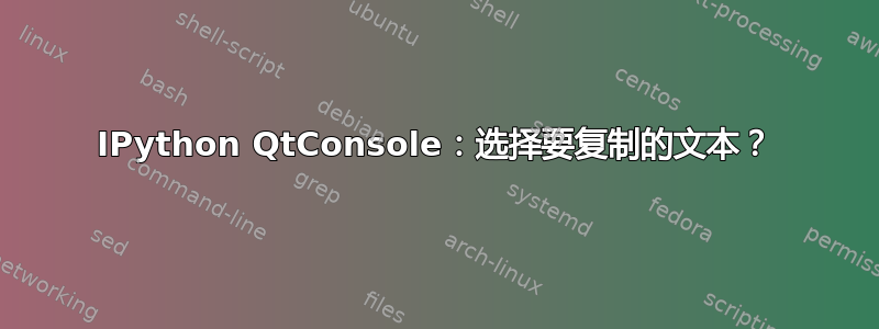 IPython QtConsole：选择要复制的文本？