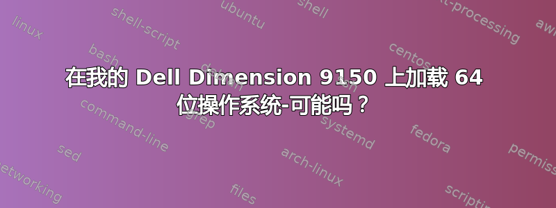 在我的 Dell Dimension 9150 上加载 64 位操作系统-可能吗？