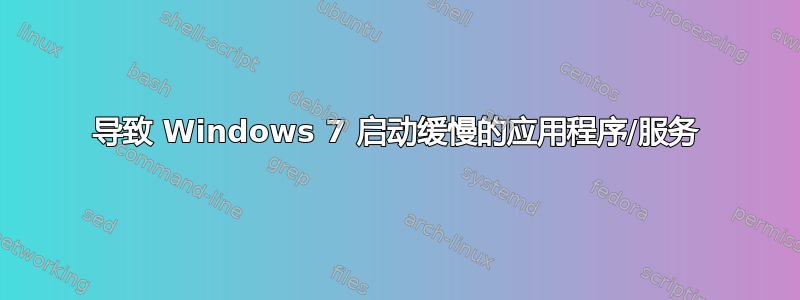 导致 Windows 7 启动缓慢的应用程序/服务