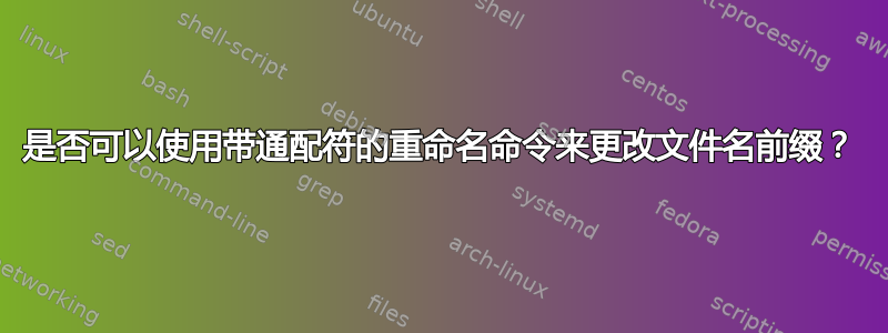 是否可以使用带通配符的重命名命令来更改文件名前缀？