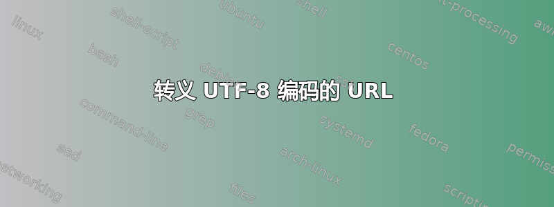 转义 UTF-8 编码的 URL