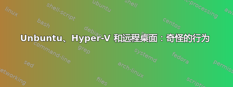 Unbuntu、Hyper-V 和远程桌面：奇怪的行为