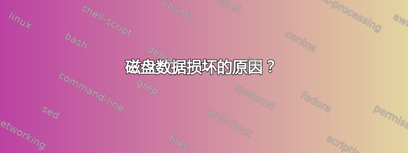 磁盘数据损坏的原因？