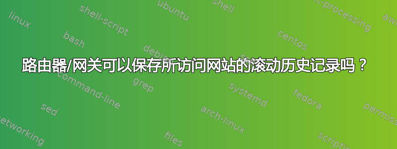 路由器/网关可以保存所访问网站的滚动历史记录吗？