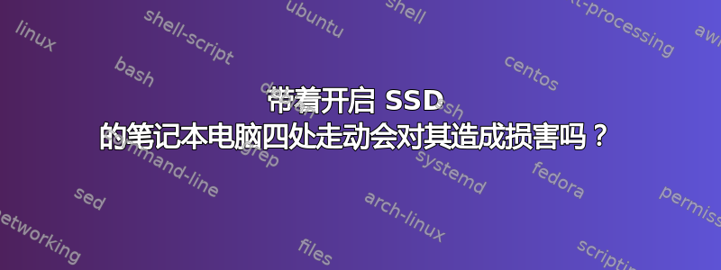 带着开启 SSD 的笔记本电脑四处走动会对其造成损害吗？