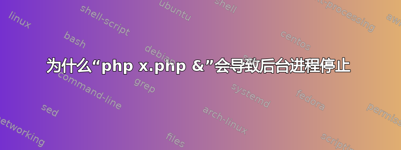 为什么“php x.php &”会导致后台进程停止