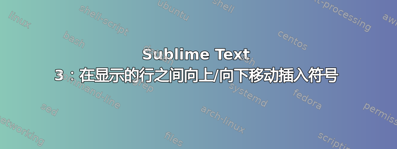 Sublime Text 3：在显示的行之间向上/向下移动插入符号