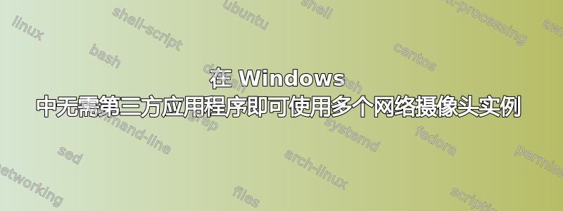 在 Windows 中无需第三方应用程序即可使用多个网络摄像头实例