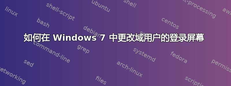 如何在 Windows 7 中更改域用户的登录屏幕