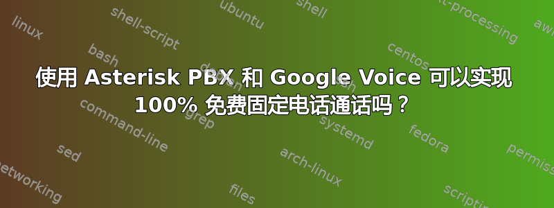 使用 Asterisk PBX 和 Google Voice 可以实现 100% 免费固定电话通话吗？