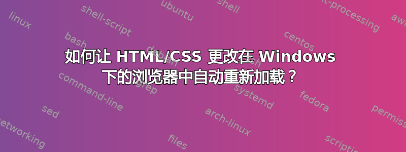 如何让 HTML/CSS 更改在 Windows 下的浏览器中自动重新加载？