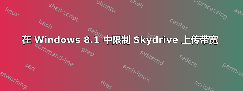 在 Windows 8.1 中限制 Skydrive 上传带宽