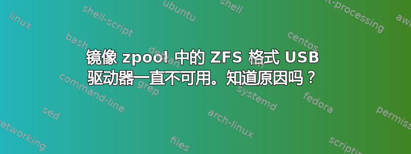 镜像 zpool 中的 ZFS 格式 USB 驱动器一直不可用。知道原因吗？