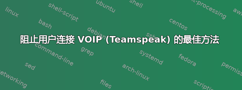 阻止用户连接 VOIP (Teamspeak) 的最佳方法