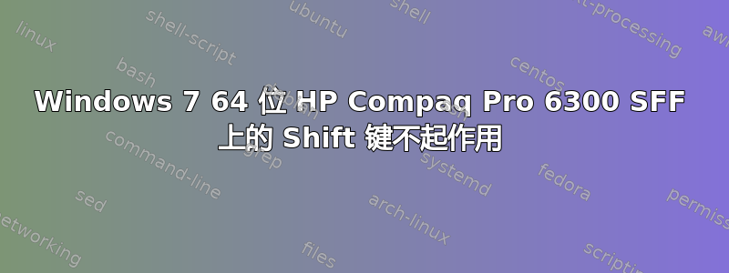 Windows 7 64 位 HP Compaq Pro 6300 SFF 上的 Shift 键不起作用