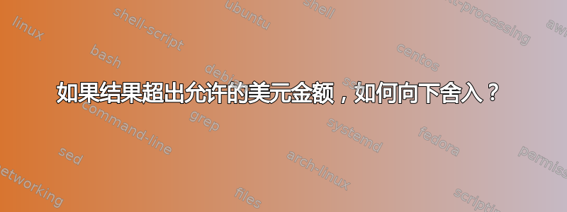 如果结果超出允许的美元金额，如何向下舍入？