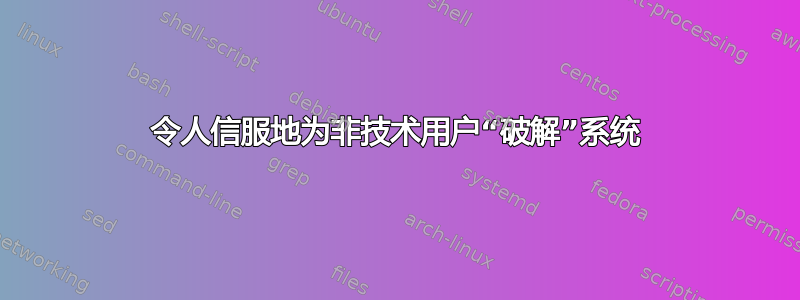 令人信服地为非技术用户“破解”系统