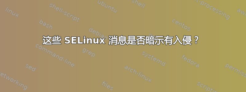 这些 SELinux 消息是否暗示有入侵？