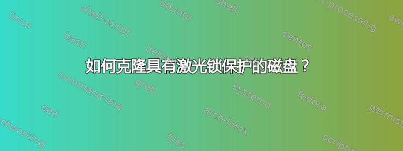 如何克隆具有激光锁保护的磁盘？