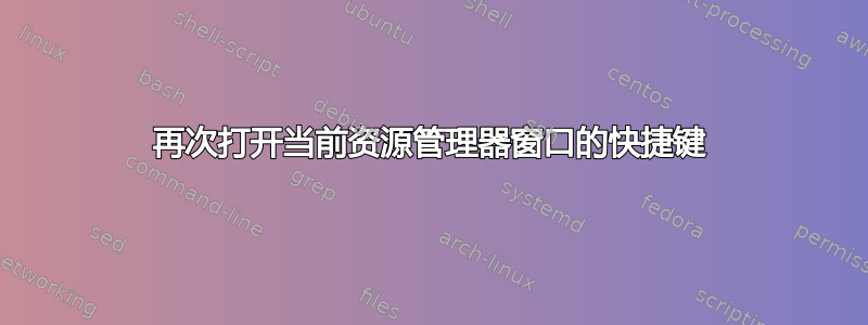 再次打开当前资源管理器窗口的快捷键