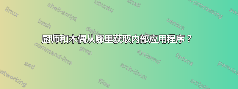 厨师和木偶从哪里获取内部应用程序？