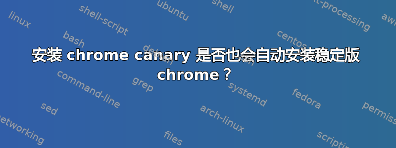 安装 chrome canary 是否也会自动安装稳定版 chrome？