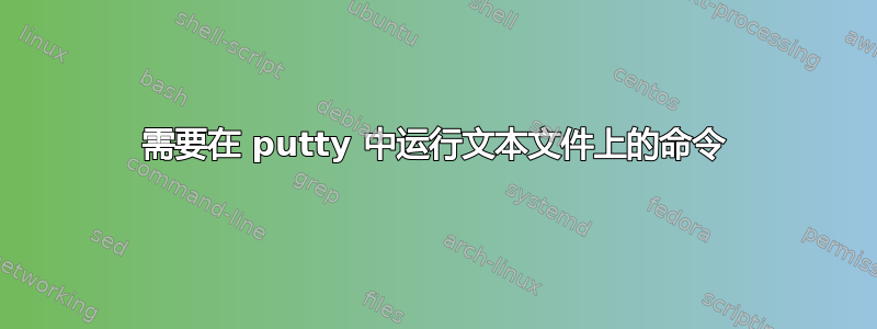 需要在 putty 中运行文本文件上的命令