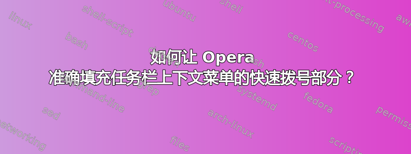 如何让 Opera 准确填充任务栏上下文菜单的快速拨号部分？