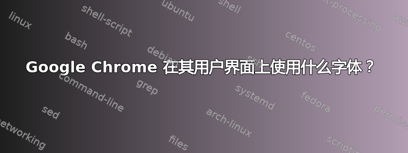 Google Chrome 在其用户界面上使用什么字体？