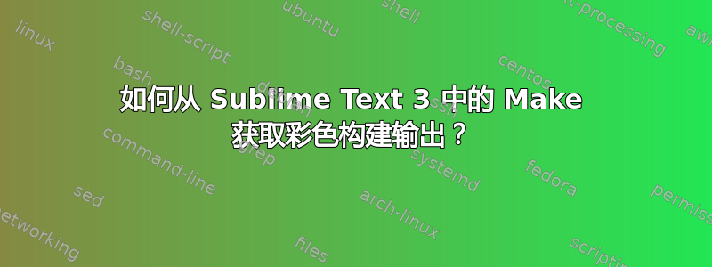 如何从 Sublime Text 3 中的 Make 获取彩色构建输出？