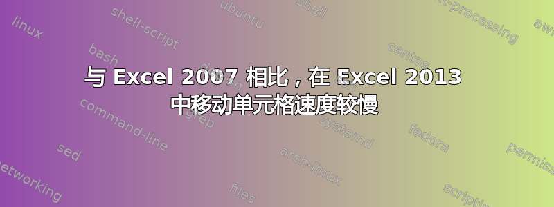 与 Excel 2007 相比，在 Excel 2013 中移动单元格速度较慢