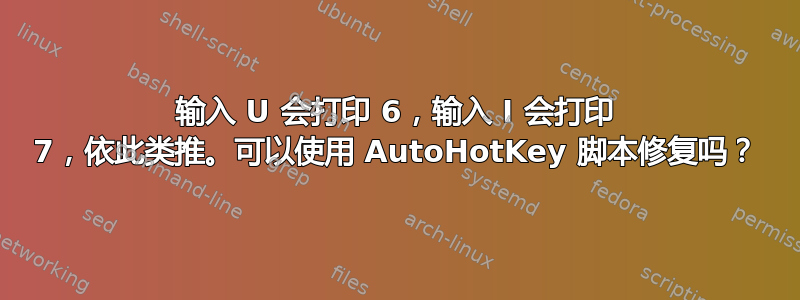 输入 U 会打印 6，输入 I 会打印 7，依此类推。可以使用 AutoHotKey 脚本修复吗？