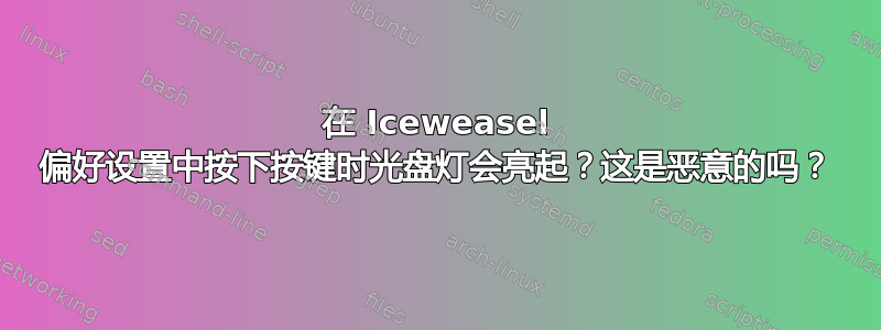 在 Iceweasel 偏好设置中按下按键时光盘灯会亮起？这是恶意的吗？