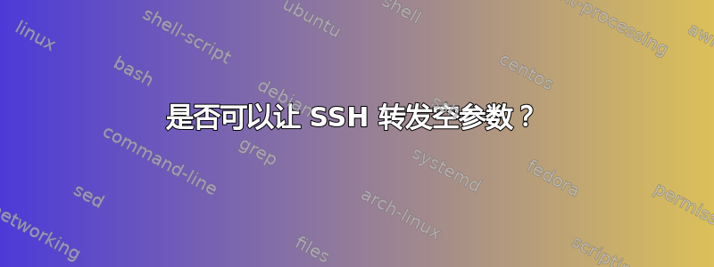 是否可以让 SSH 转发空参数？