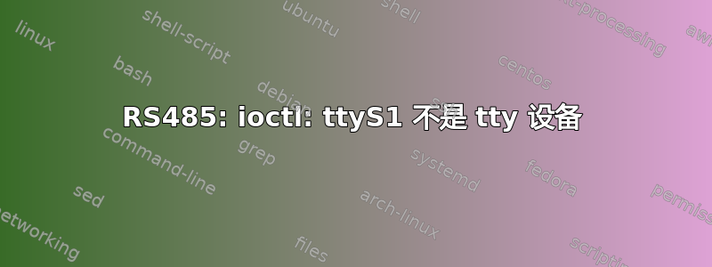 RS485: ioctl: ttyS1 不是 tty 设备