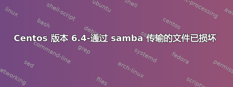 Centos 版本 6.4-通过 samba 传输的文件已损坏