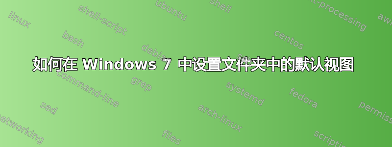 如何在 Windows 7 中设置文件夹中的默认视图