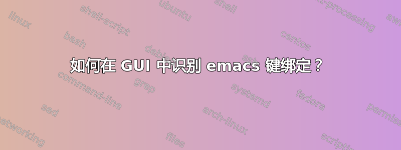 如何在 GUI 中识别 emacs 键绑定？